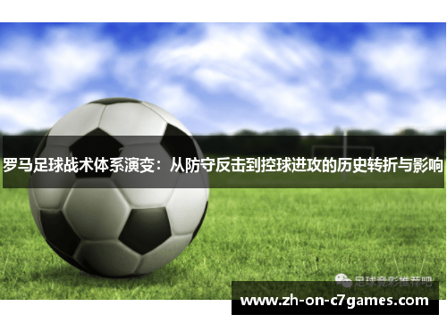 罗马足球战术体系演变：从防守反击到控球进攻的历史转折与影响