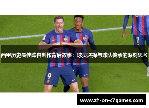 西甲历史最佳阵容创作背后故事：球员选择与球队传承的深刻思考