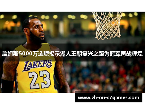 詹姆斯5000万选项揭示湖人王朝复兴之路为冠军再战辉煌