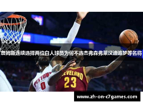詹姆斯连续选择两位白人球员为何不选杰弗森弗莱汉迪追梦等名将