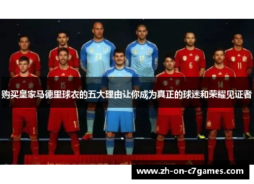 购买皇家马德里球衣的五大理由让你成为真正的球迷和荣耀见证者