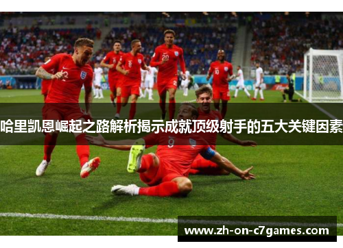 哈里凯恩崛起之路解析揭示成就顶级射手的五大关键因素