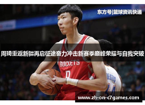 周琦重返新疆再启征途奋力冲击新赛季巅峰荣耀与自我突破 周琦重返新疆再启征途奋力冲击新赛季巅峰荣耀与自我突破