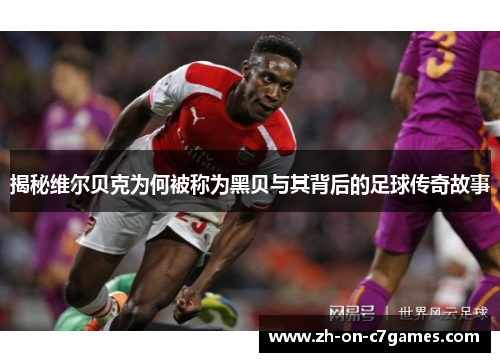 揭秘维尔贝克为何被称为黑贝与其背后的足球传奇故事 揭秘维尔贝克为何被称为黑贝与其背后的足球传奇故事