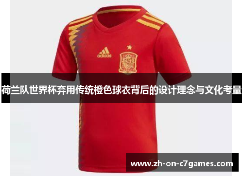 荷兰队世界杯弃用传统橙色球衣背后的设计理念与文化考量