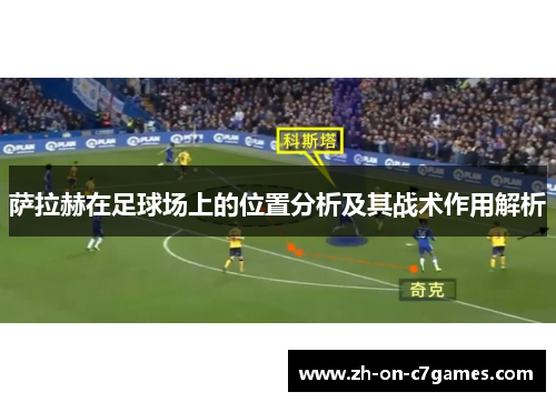 萨拉赫在足球场上的位置分析及其战术作用解析
