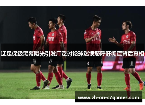 辽足保级黑幕曝光引发广泛讨论球迷愤怒呼吁彻查背后真相