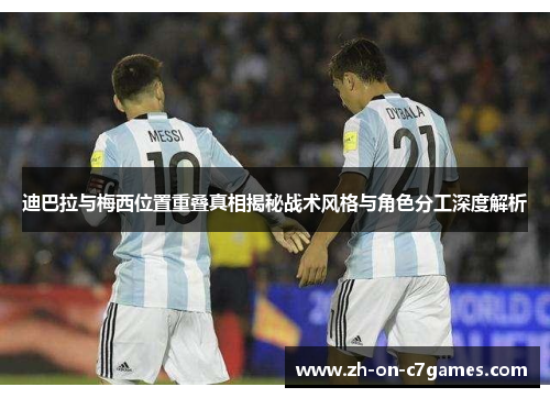迪巴拉与梅西位置重叠真相揭秘战术风格与角色分工深度解析