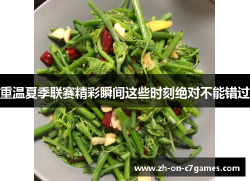 重温夏季联赛精彩瞬间这些时刻绝对不能错过