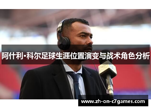 阿什利·科尔足球生涯位置演变与战术角色分析