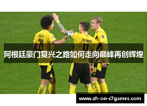 阿根廷豪门复兴之路如何走向巅峰再创辉煌 阿根廷豪门复兴之路如何走向巅峰再创辉煌