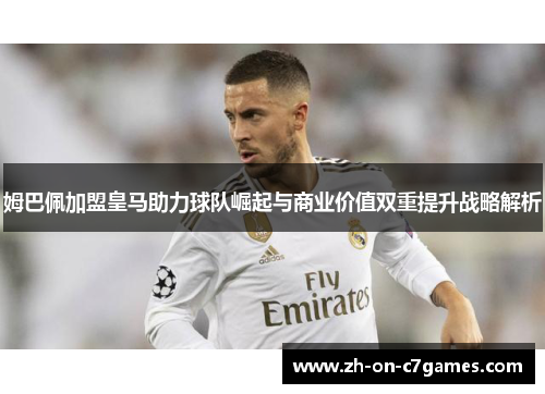 姆巴佩加盟皇马助力球队崛起与商业价值双重提升战略解析