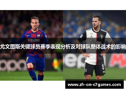 尤文图斯关键球员赛季表现分析及对球队整体战术的影响