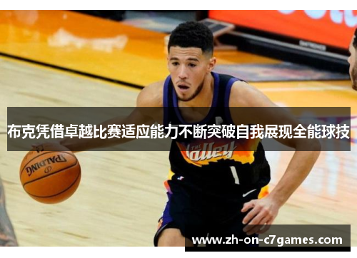 布克凭借卓越比赛适应能力不断突破自我展现全能球技 布克凭借卓越比赛适应能力不断突破自我展现全能球技