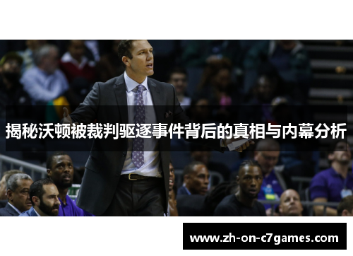 揭秘沃顿被裁判驱逐事件背后的真相与内幕分析