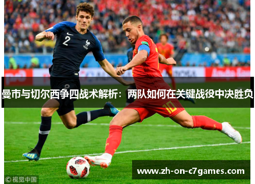 曼市与切尔西争四战术解析：两队如何在关键战役中决胜负