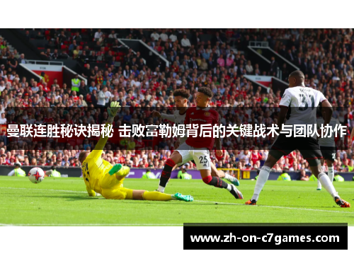 曼联连胜秘诀揭秘 击败富勒姆背后的关键战术与团队协作