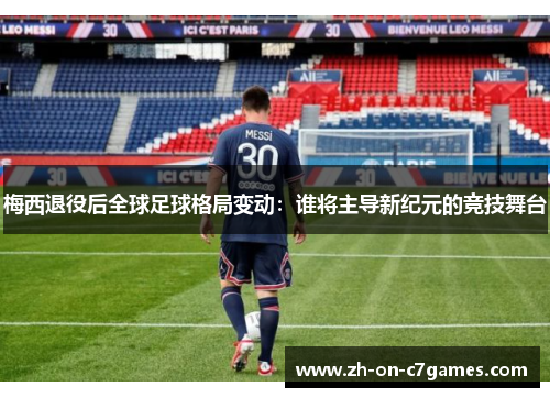 梅西退役后全球足球格局变动：谁将主导新纪元的竞技舞台