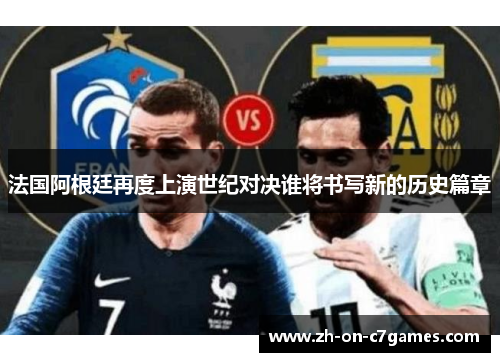法国阿根廷再度上演世纪对决谁将书写新的历史篇章