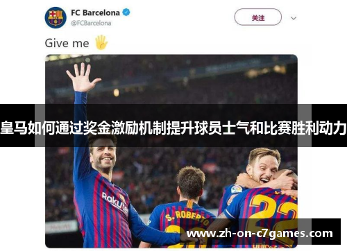 皇马如何通过奖金激励机制提升球员士气和比赛胜利动力
