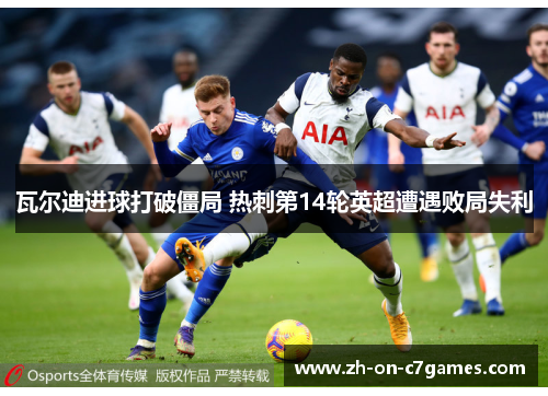 瓦尔迪进球打破僵局 热刺第14轮英超遭遇败局失利