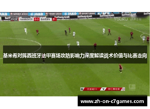基米希对阵西班牙法甲赛场攻防影响力深度解读战术价值与比赛走向
