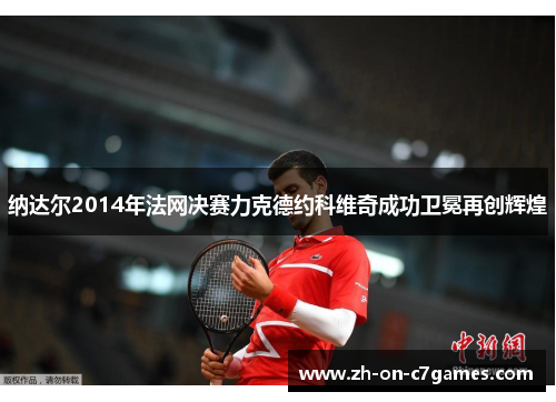 纳达尔2014年法网决赛力克德约科维奇成功卫冕再创辉煌