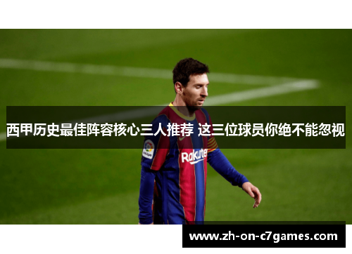 西甲历史最佳阵容核心三人推荐 这三位球员你绝不能忽视 西甲历史最佳阵容核心三人推荐 这三位球员你绝不能忽视