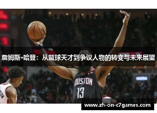 詹姆斯·哈登:从篮球天才到争议人物的转变与未来展望 詹姆斯·哈登:从篮球天才到争议人物的转变与未来展望
