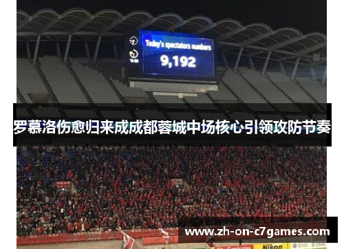 罗慕洛伤愈归来成成都蓉城中场核心引领攻防节奏 罗慕洛伤愈归来成成都蓉城中场核心引领攻防节奏