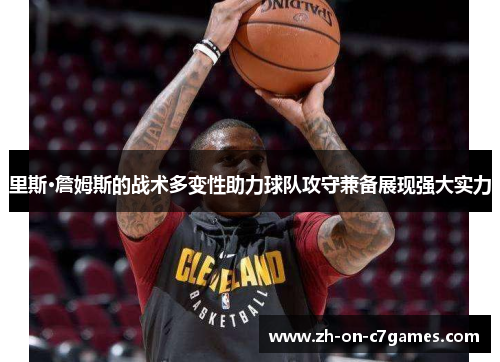 里斯·詹姆斯的战术多变性助力球队攻守兼备展现强大实力