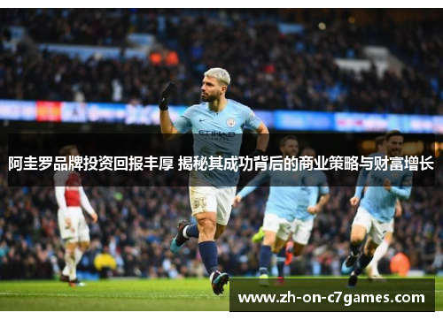 阿圭罗品牌投资回报丰厚 揭秘其成功背后的商业策略与财富增长