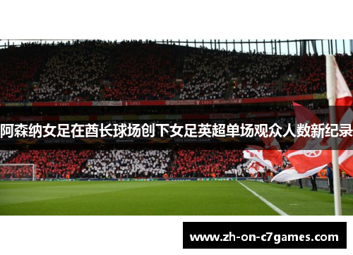 阿森纳女足在酋长球场创下女足英超单场观众人数新纪录