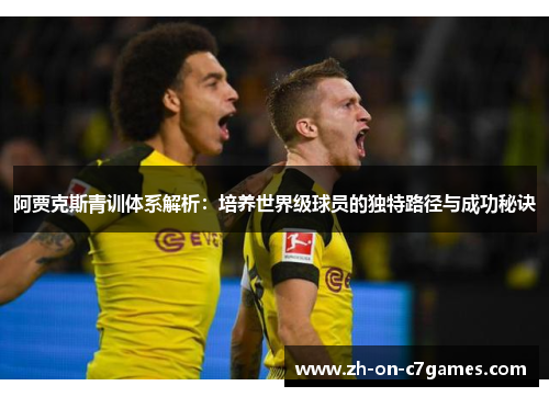 阿贾克斯青训体系解析：培养世界级球员的独特路径与成功秘诀