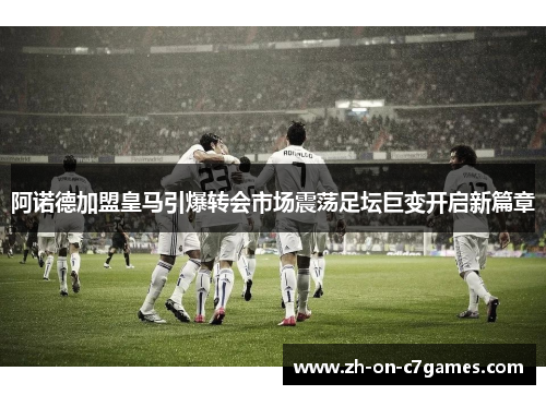 阿诺德加盟皇马引爆转会市场震荡足坛巨变开启新篇章
