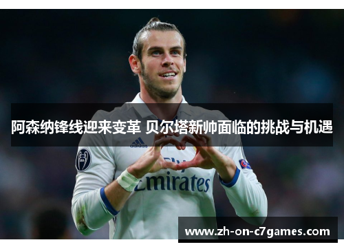 阿森纳锋线迎来变革 贝尔塔新帅面临的挑战与机遇