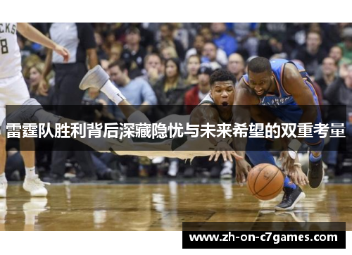雷霆队胜利背后深藏隐忧与未来希望的双重考量