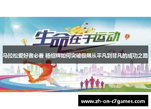 马拉松爱好者必看 杨绍辉如何突破极限从平凡到非凡的成功之路