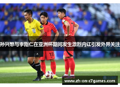 孙兴慜与李刚仁在亚洲杯期间发生激烈内讧引发外界关注 孙兴慜与李刚仁在亚洲杯期间发生激烈内讧引发外界关注