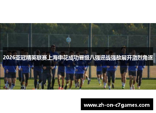 2026亚冠精英联赛上海申花成功晋级八强迎战强敌展开激烈角逐 2026亚冠精英联赛上海申花成功晋级八强迎战强敌展开激烈角逐