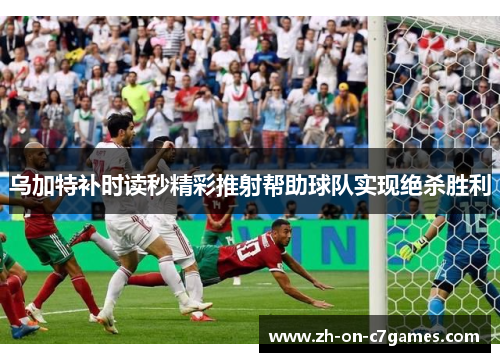 乌加特补时读秒精彩推射帮助球队实现绝杀胜利 乌加特补时读秒精彩推射帮助球队实现绝杀胜利
