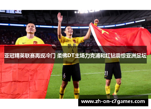 亚冠精英联赛再现冷门 柔佛DT主场力克浦和红钻震惊亚洲足坛 亚冠精英联赛再现冷门 柔佛DT主场力克浦和红钻震惊亚洲足坛