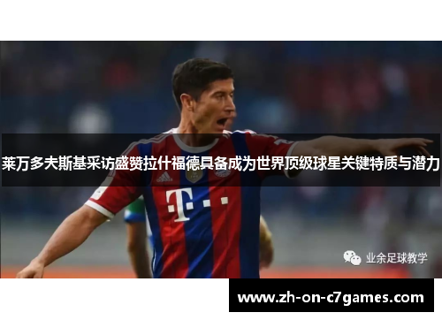 莱万多夫斯基采访盛赞拉什福德具备成为世界顶级球星关键特质与潜力 莱万多夫斯基采访盛赞拉什福德具备成为世界顶级球星关键特质与潜力